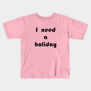 I need a holiday Kids T-Shirt